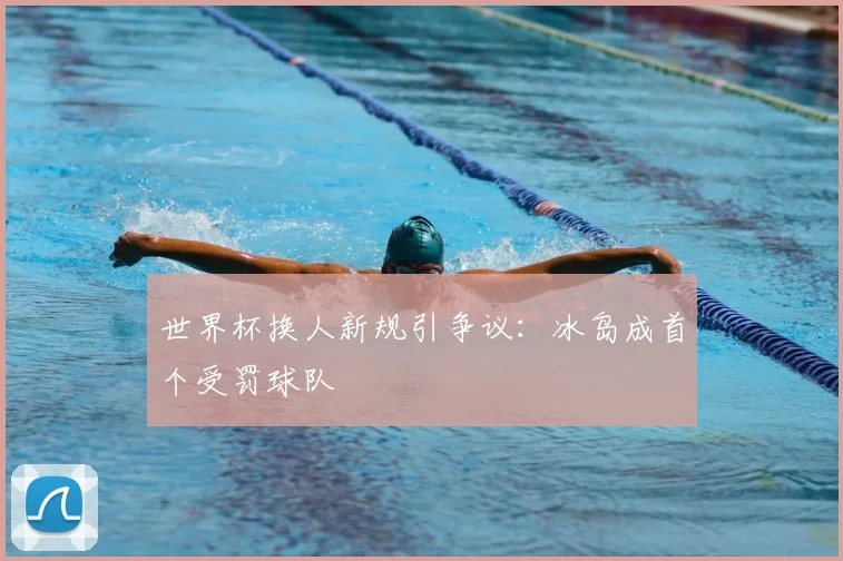 世界杯换人新规引争议：冰岛成首个受罚球队
