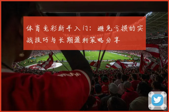 体育竞彩新手入门：避免亏损的实战技巧与长期盈利策略分享