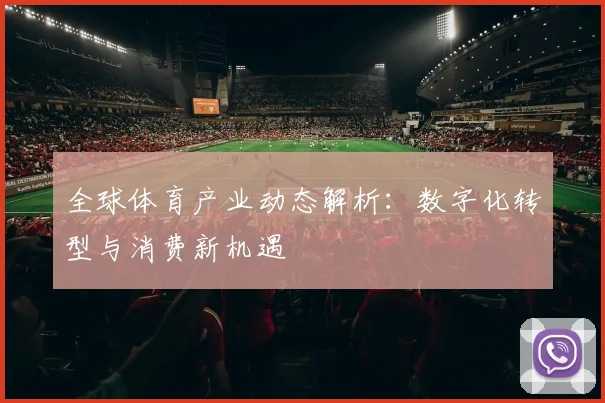 全球体育产业动态解析：数字化转型与消费新机遇