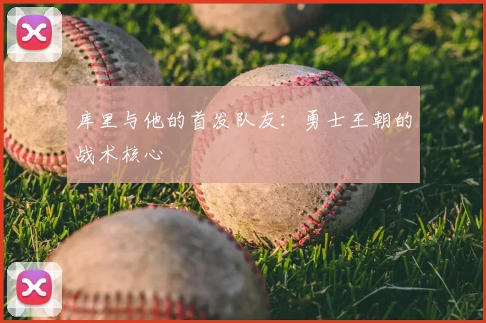 库里与他的首发队友：勇士王朝的战术核心