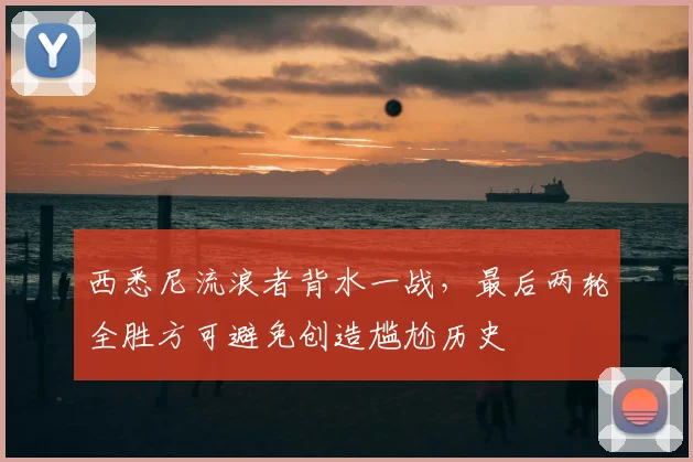 西悉尼流浪者背水一战，最后两轮全胜方可避免创造尴尬历史
