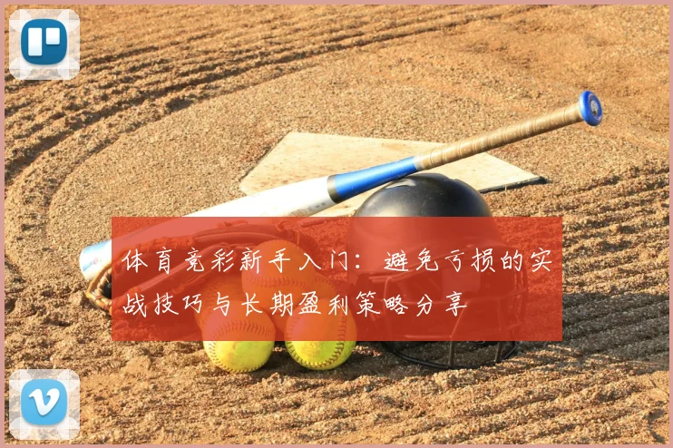 体育竞彩新手入门：避免亏损的实战技巧与长期盈利策略分享