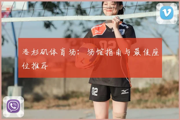 洛杉矶体育场：场馆指南与最佳座位推荐